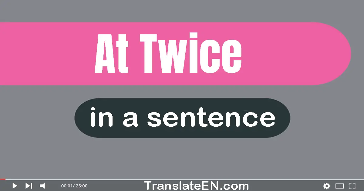 At Twice in a sentence