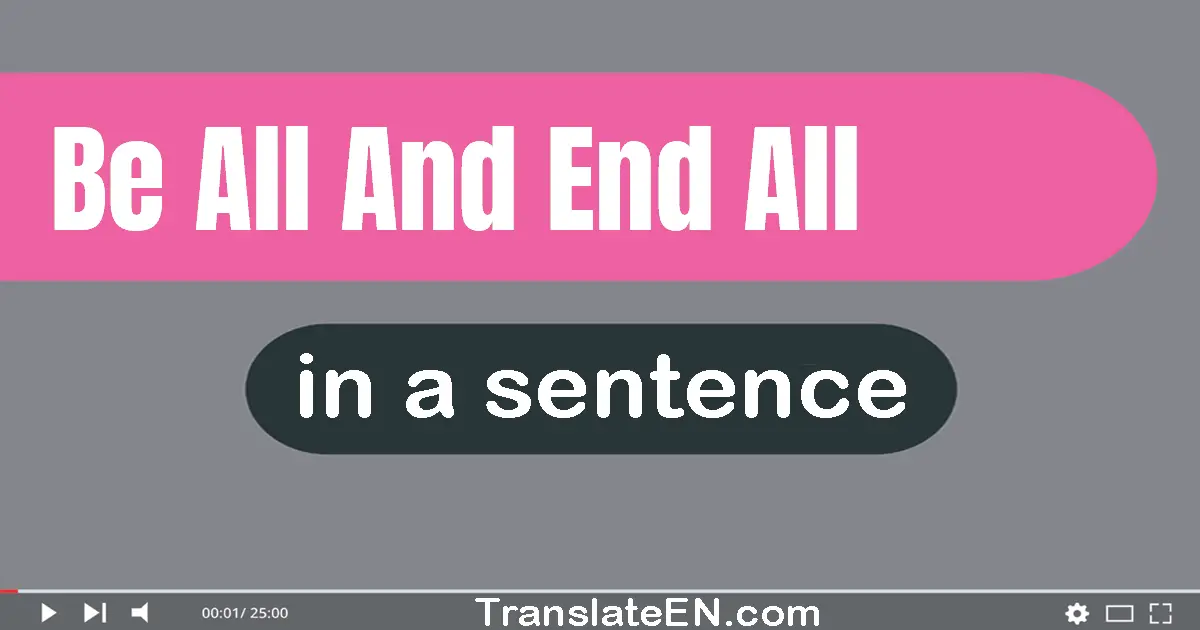 Be All And End All in a sentence