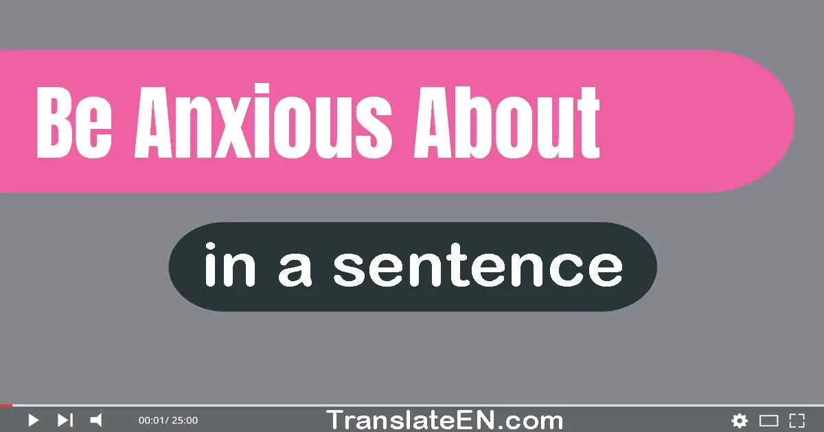 Be Anxious About in a sentence