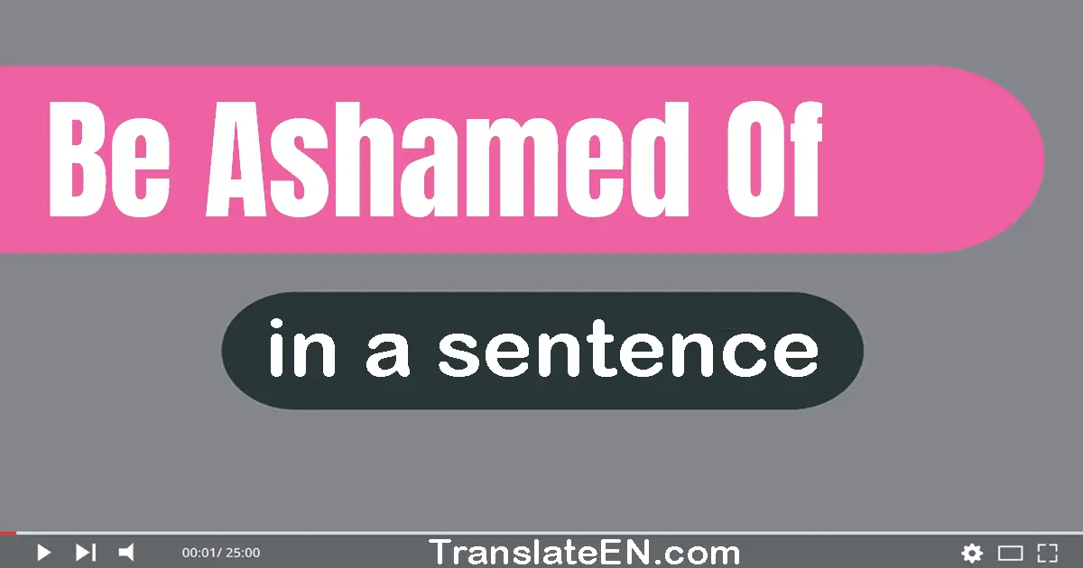 Be Ashamed Of in a sentence