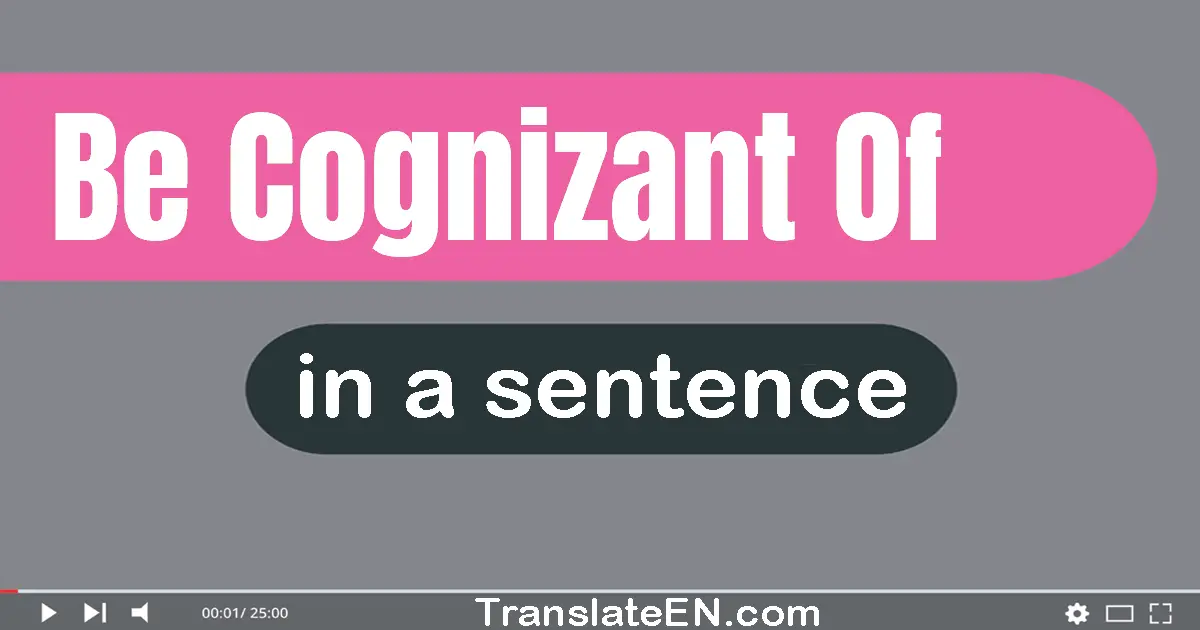 Be Cognizant Of in a sentence