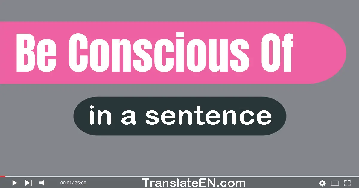 Be Conscious Of in a sentence