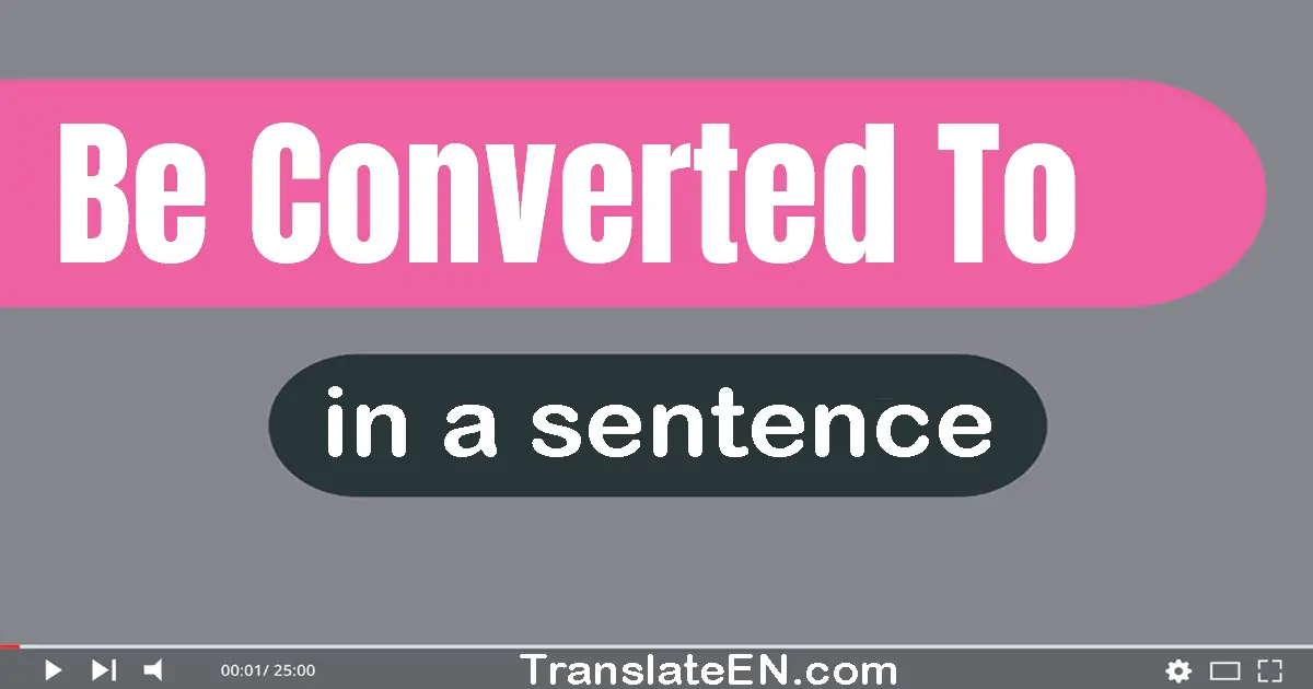 Be Converted To in a sentence