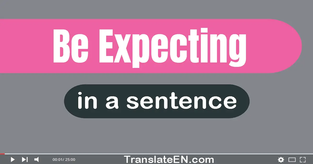 Be Expecting in a sentence