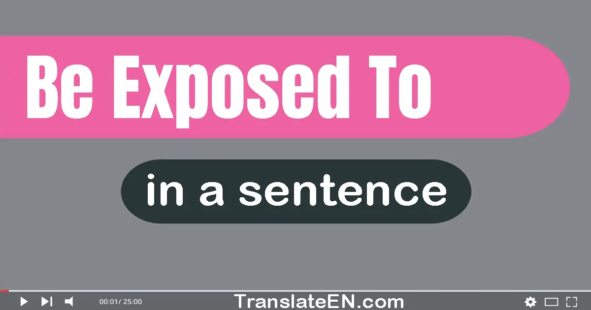 Be Exposed To in a sentence