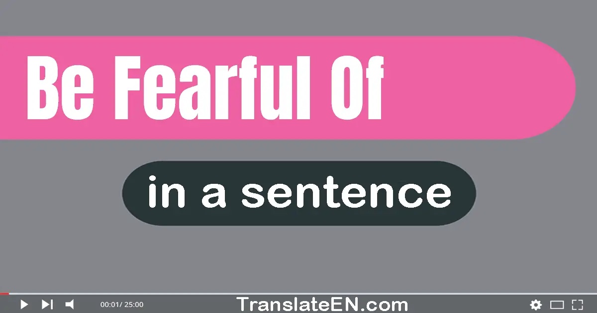 Be Fearful Of in a sentence