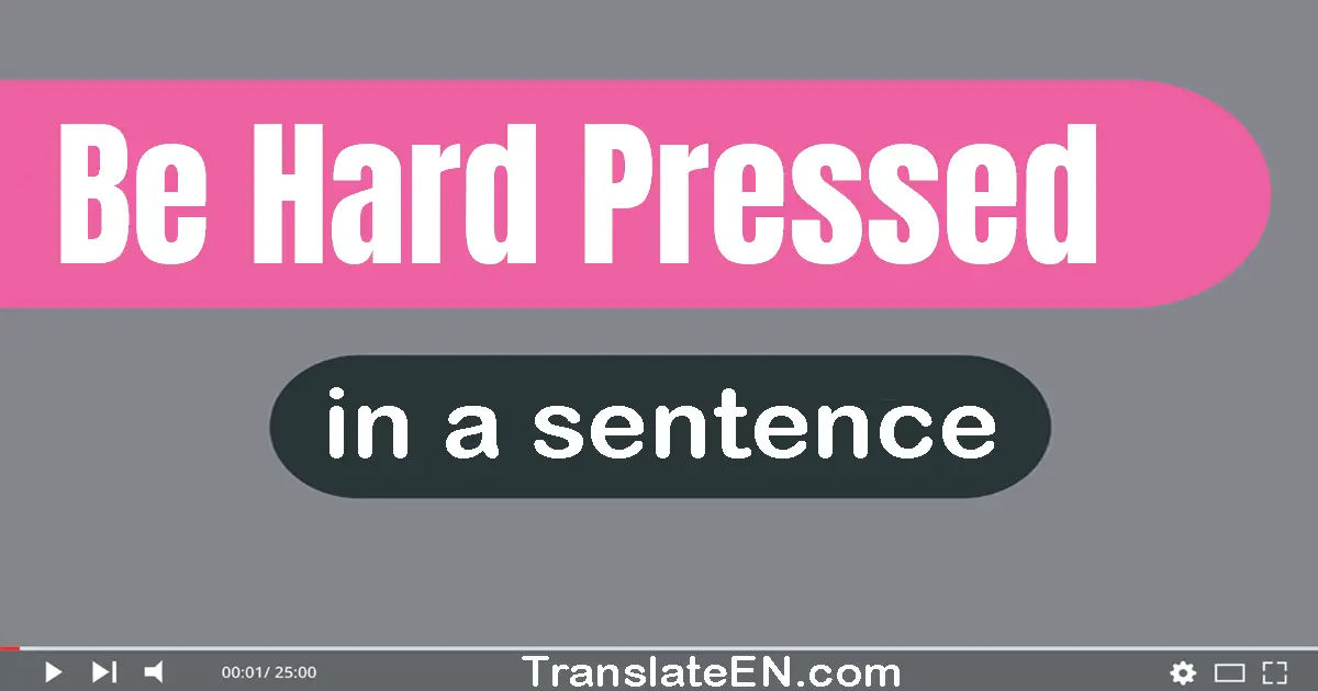 Be Hard Pressed in a sentence