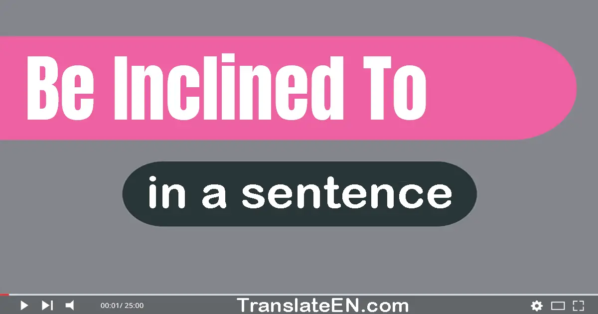 Be Inclined To in a sentence