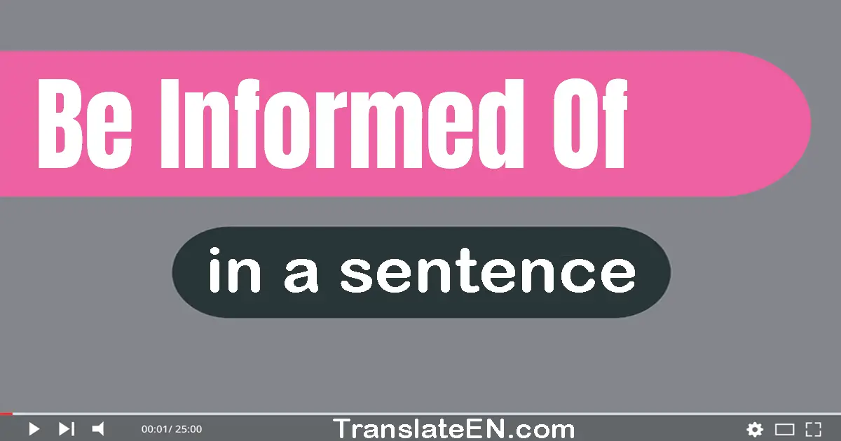 Be Informed Of in a sentence