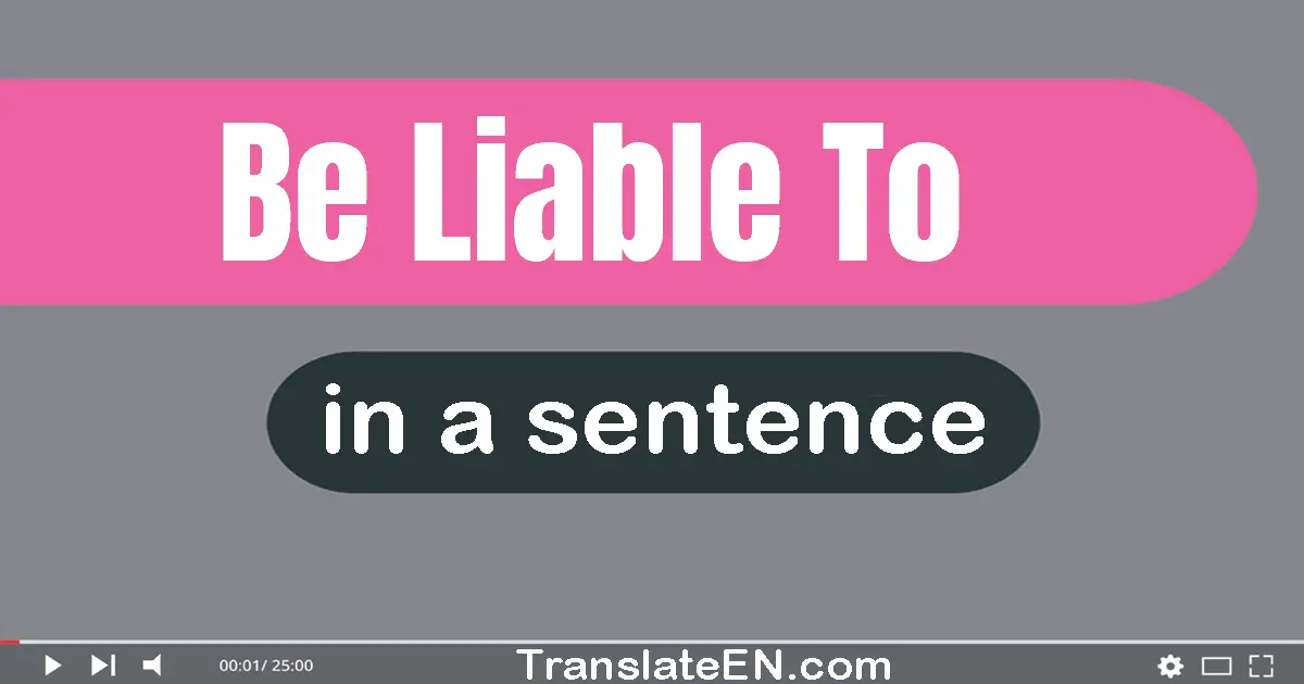 Be Liable To in a sentence