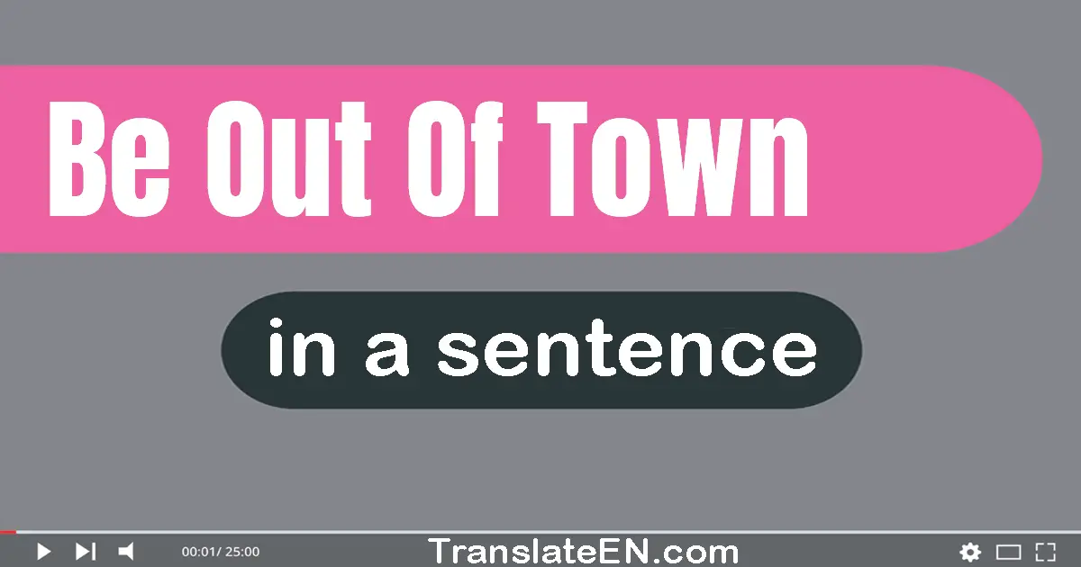 Be Out Of Town in a sentence