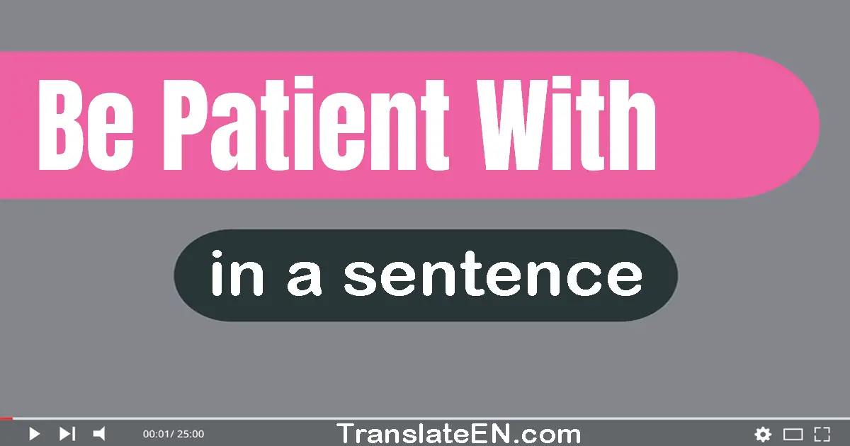 Be Patient With in a sentence