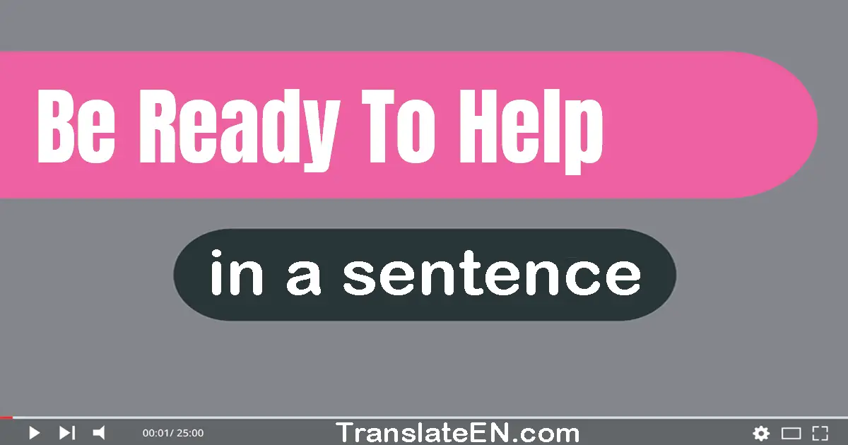 Be Ready To Help in a sentence