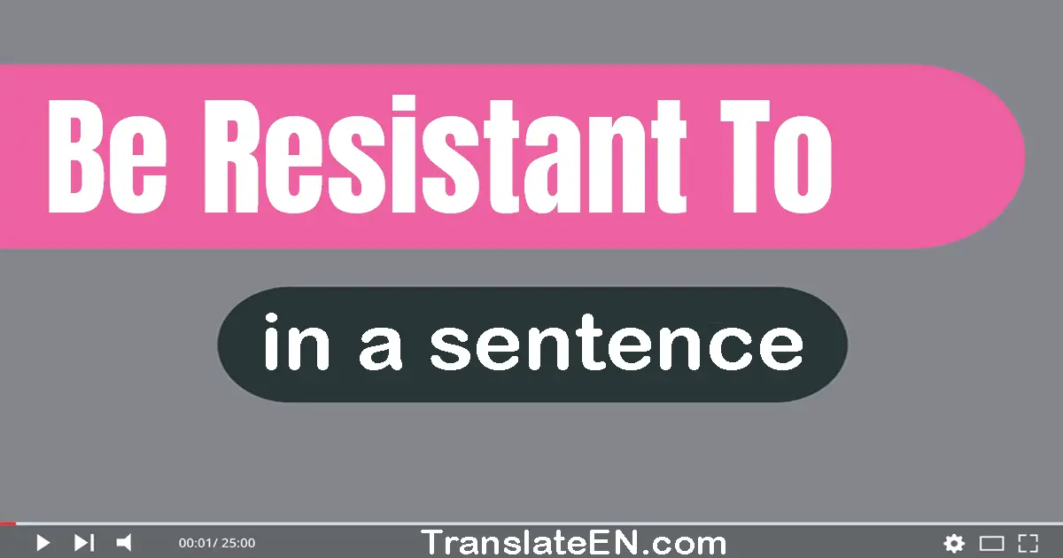 Be Resistant To in a sentence