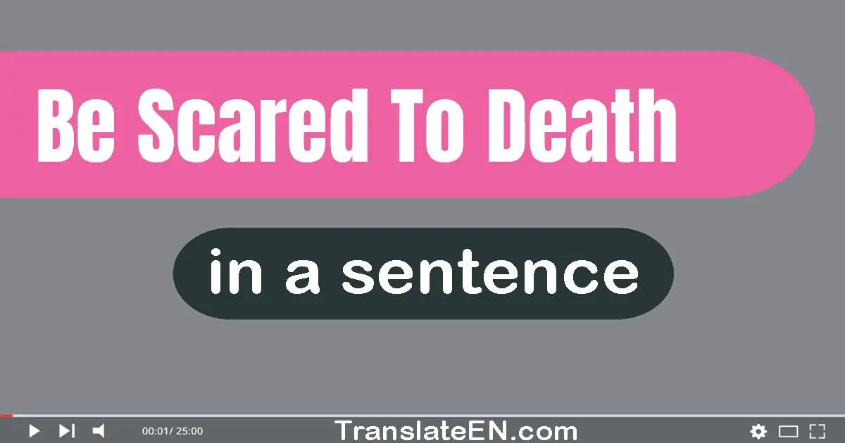 Be Scared To Death in a sentence