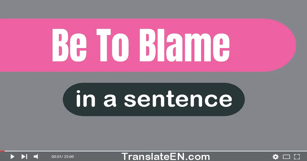 Be To Blame in a sentence