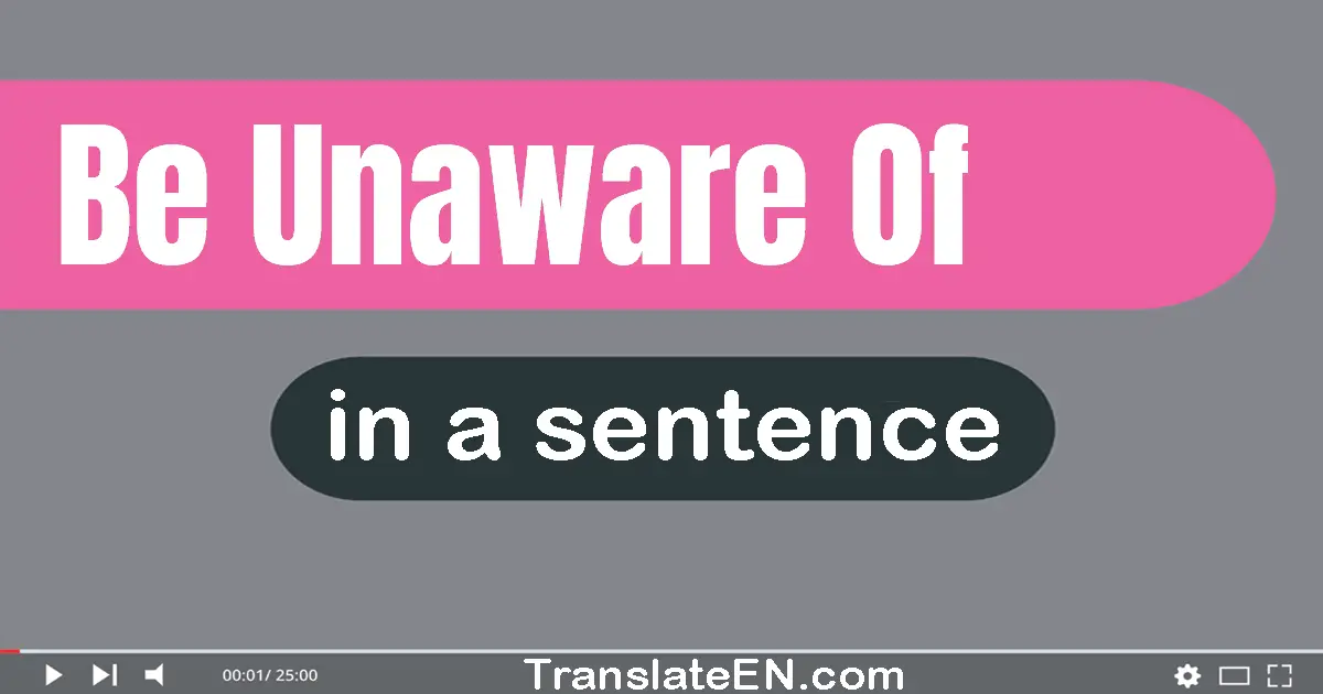 Be Unaware Of in a sentence