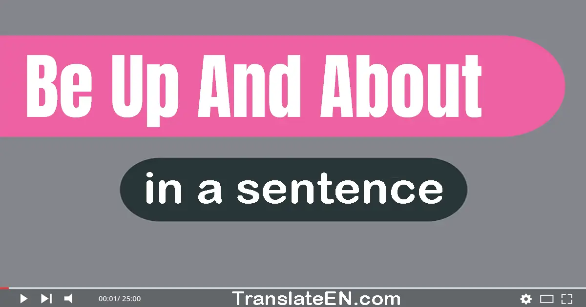 Be Up And About in a sentence