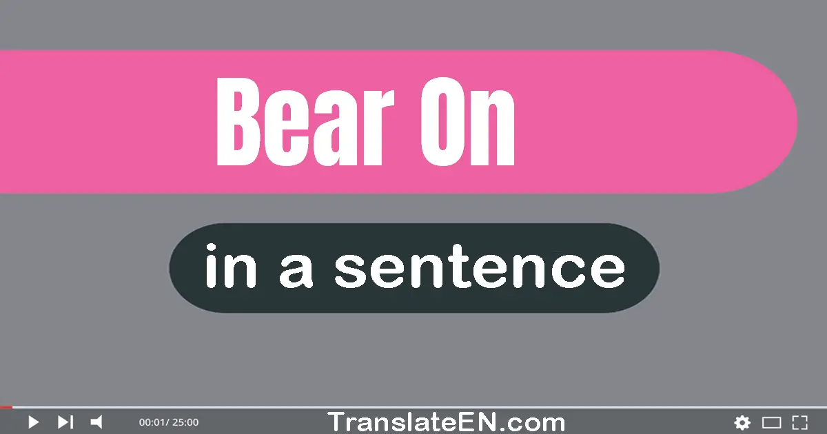 Use "bear on" in a sentence | "bear on" sentence examples