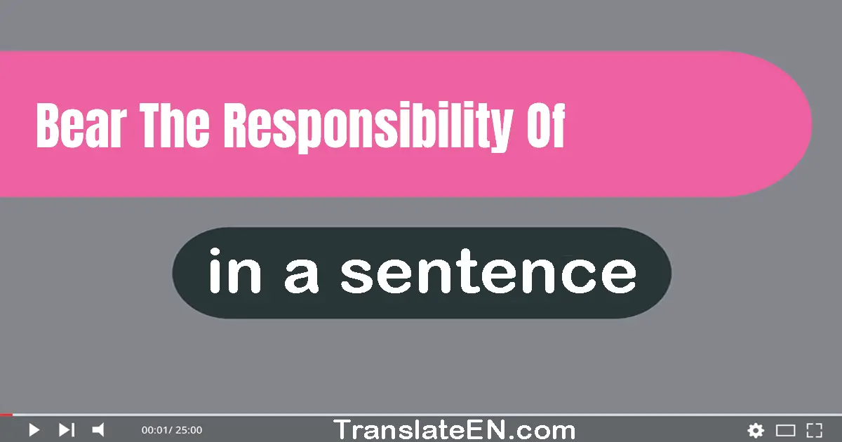 Use "bear the responsibility of" in a sentence | "bear the responsibility of" sentence examples
