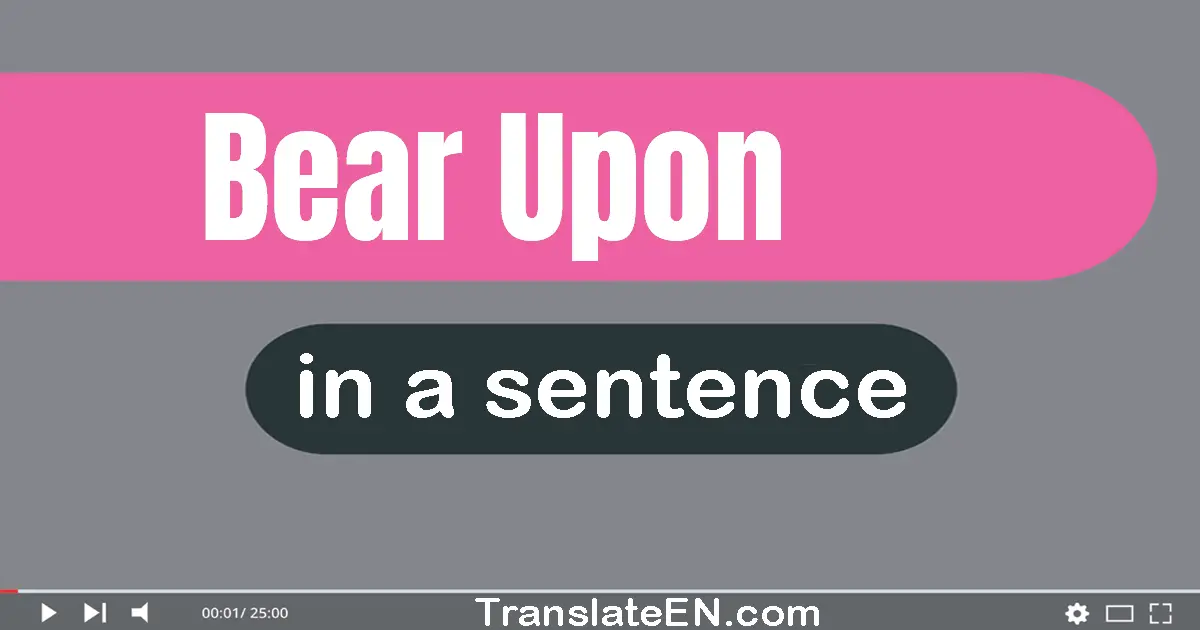 Use "bear upon" in a sentence | "bear upon" sentence examples