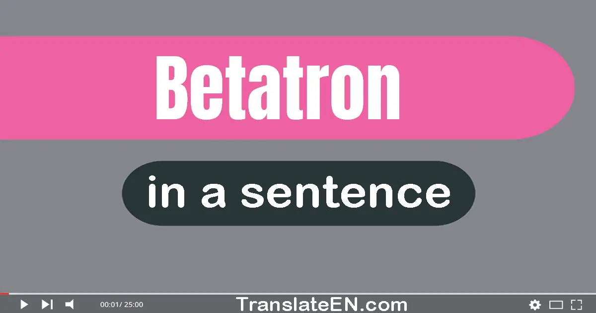 Use "betatron" in a sentence | "betatron" sentence examples
