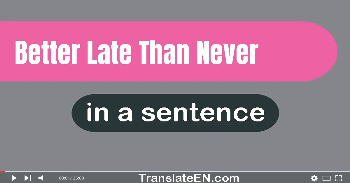 Use "better late than never" in a sentence | "better late than never" sentence examples