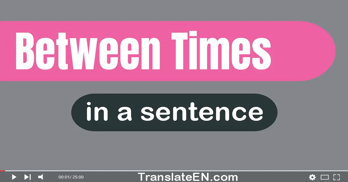 Use "between times" in a sentence | "between times" sentence examples