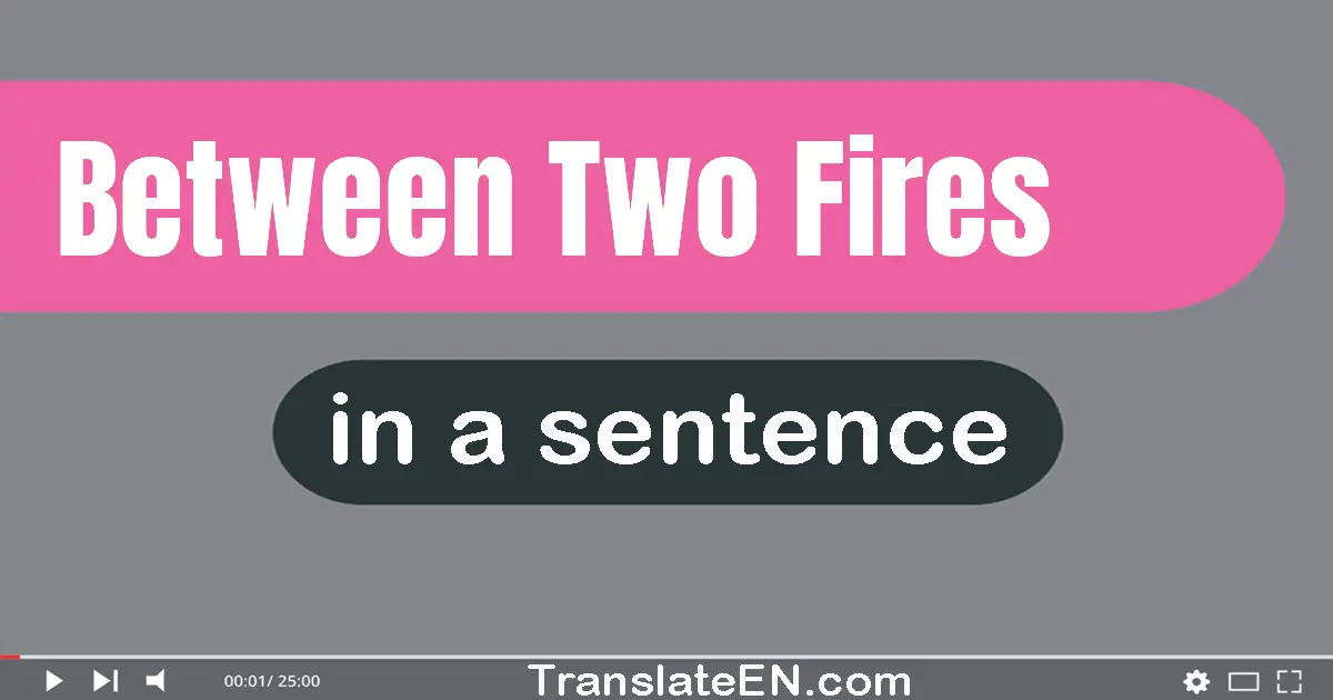 Use "between two fires" in a sentence | "between two fires" sentence examples