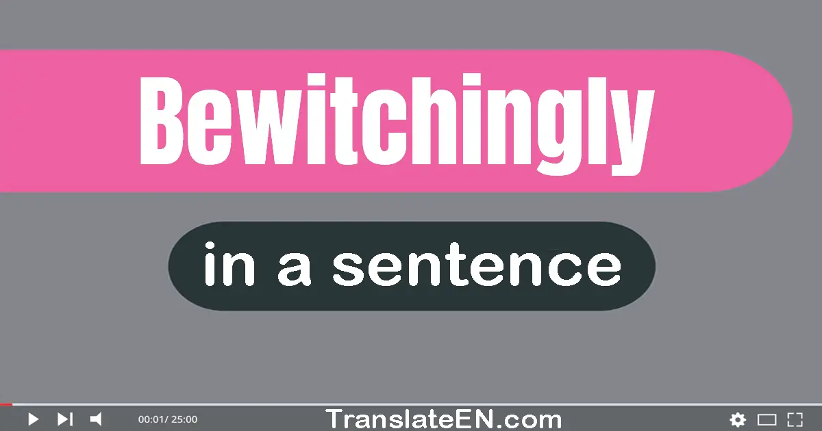 Use "bewitchingly" in a sentence | "bewitchingly" sentence examples