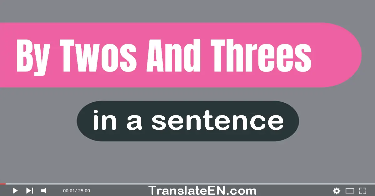 By Twos And Threes in a sentence