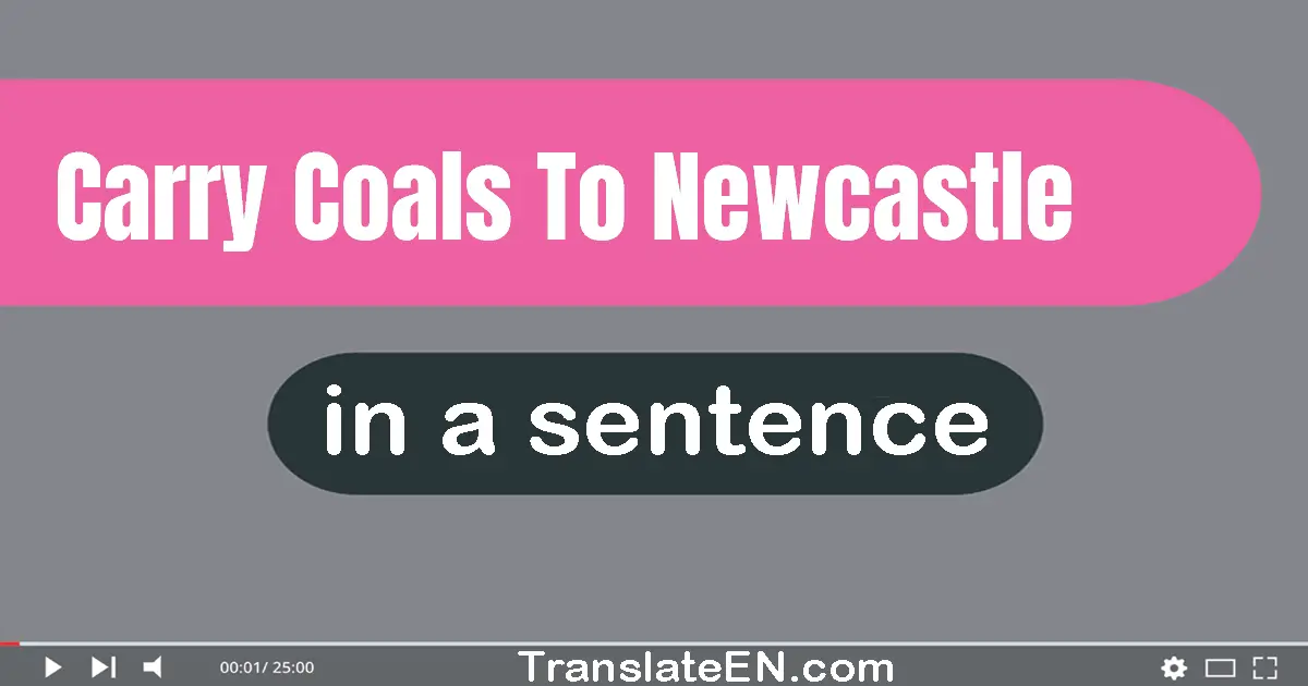 Carry Coals To Newcastle in a sentence