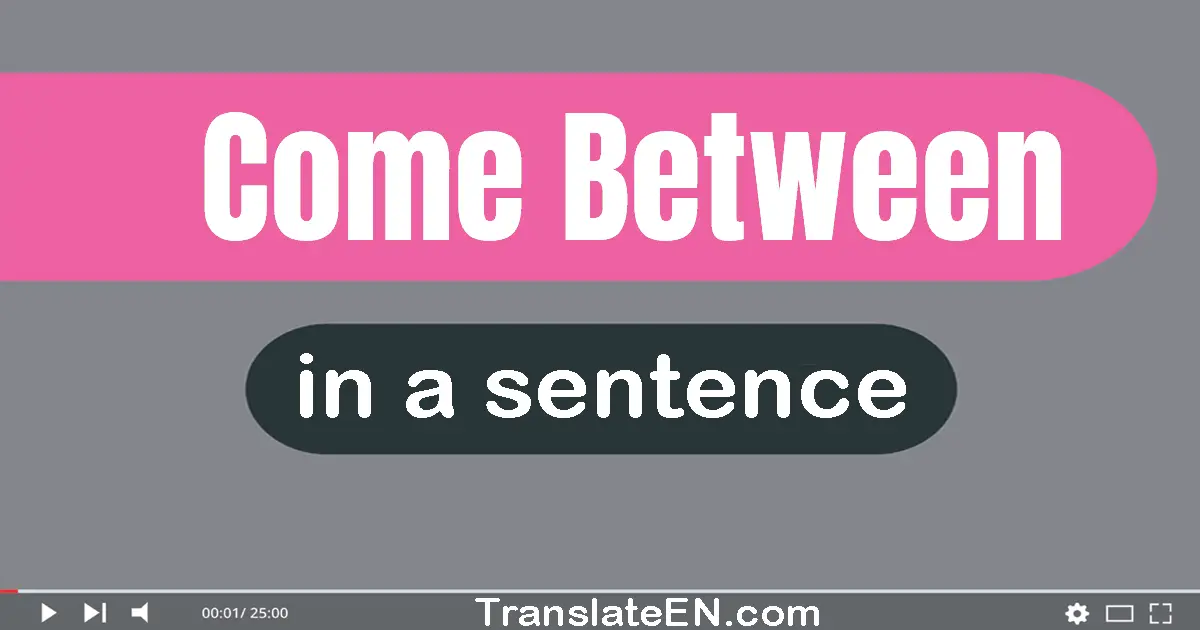 Come Between in a sentence