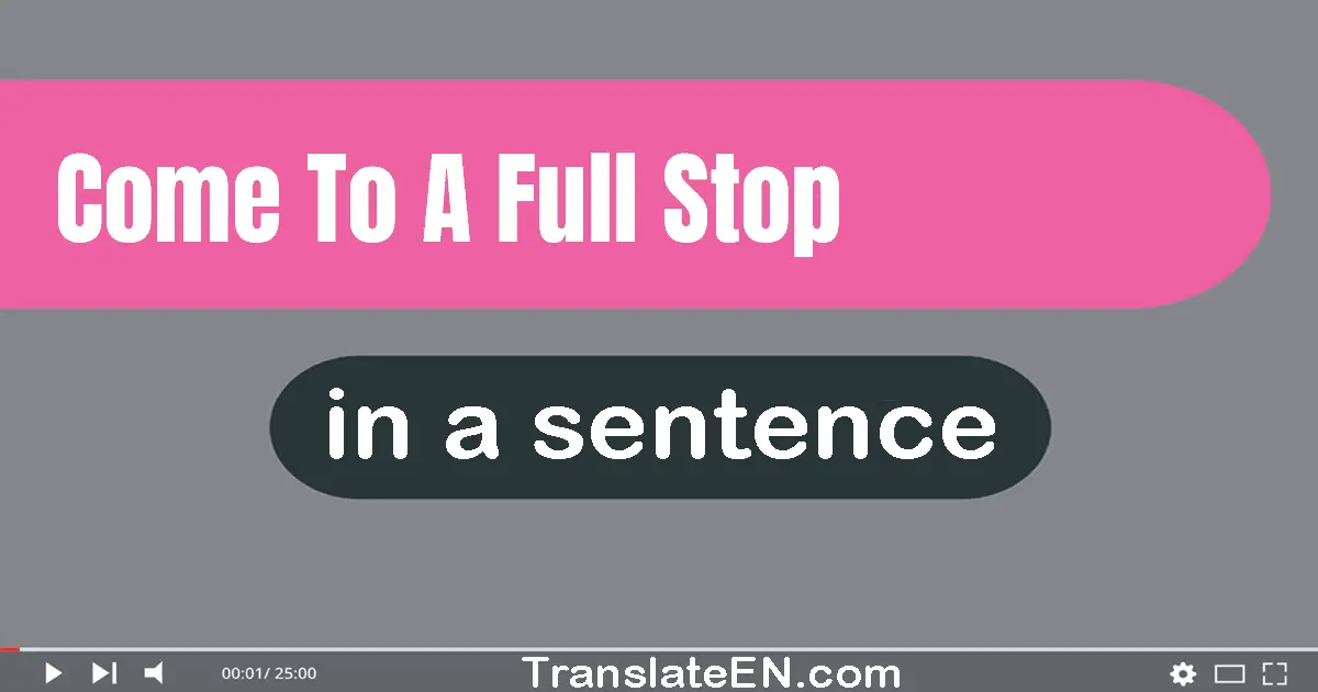 Come To A Full Stop in a sentence