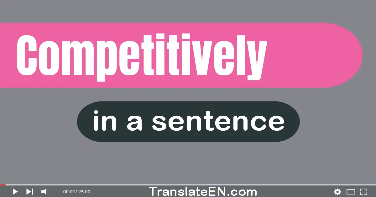 Use "competitively" in a sentence | "competitively" sentence examples