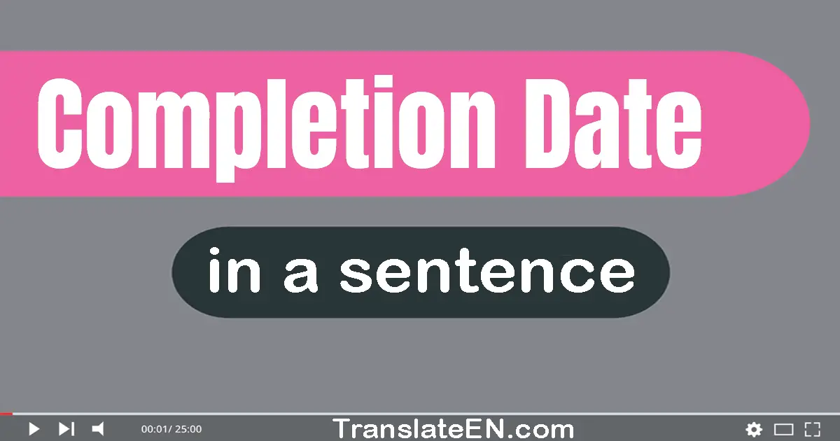 Use "completion date" in a sentence | "completion date" sentence examples