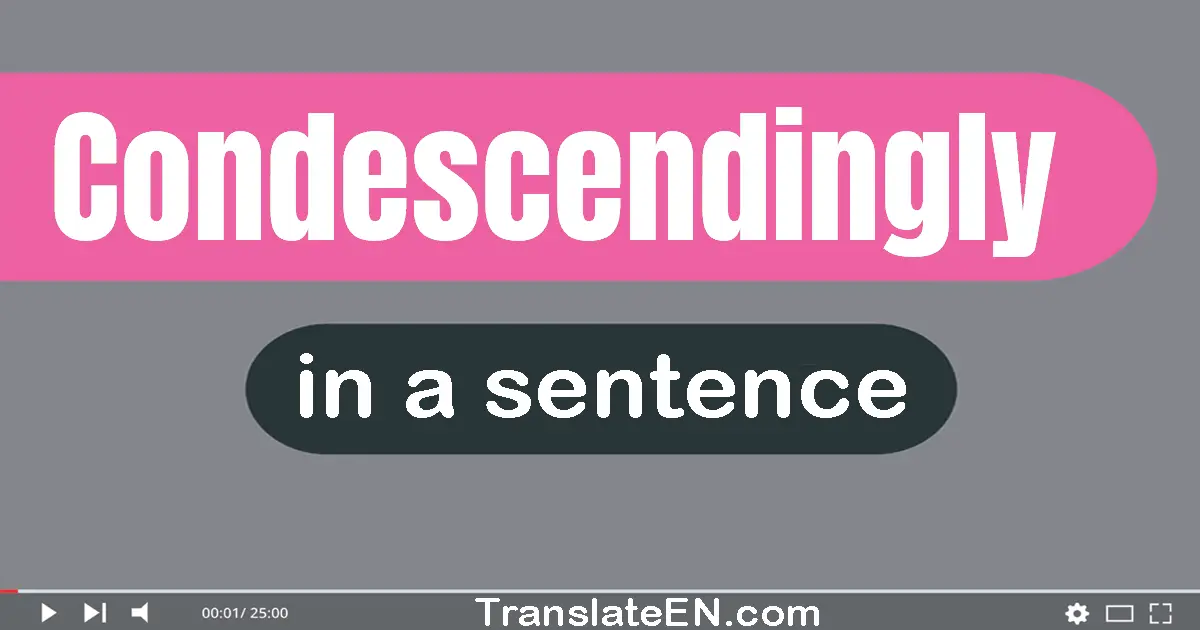 Use "condescendingly" in a sentence | "condescendingly" sentence examples