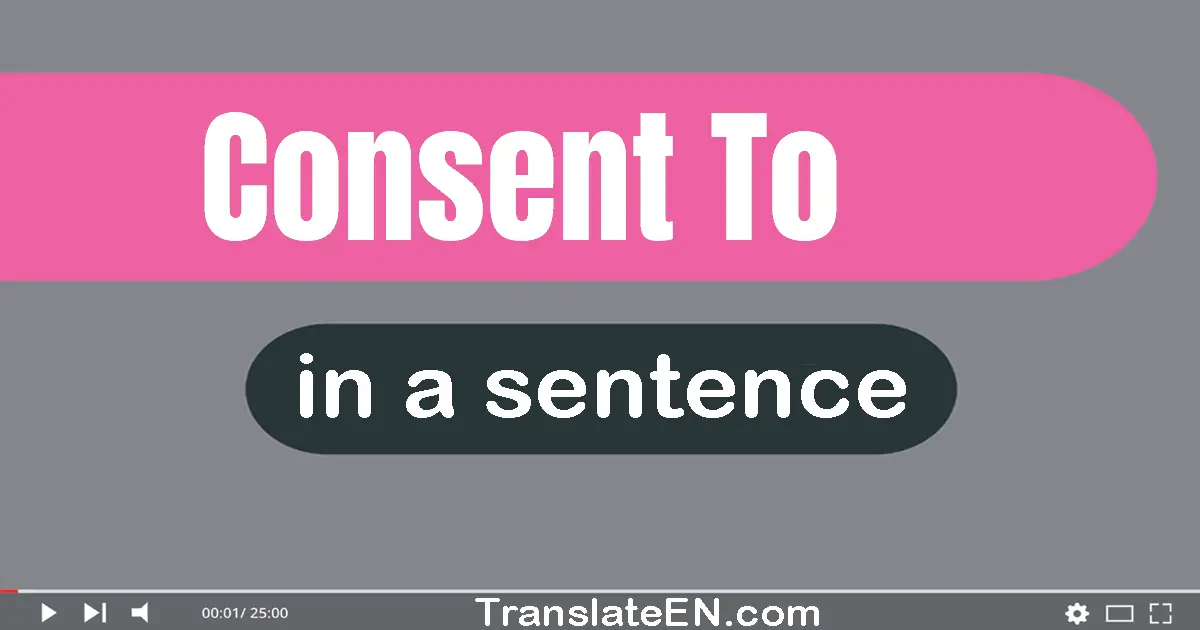 Use "consent to" in a sentence | "consent to" sentence examples