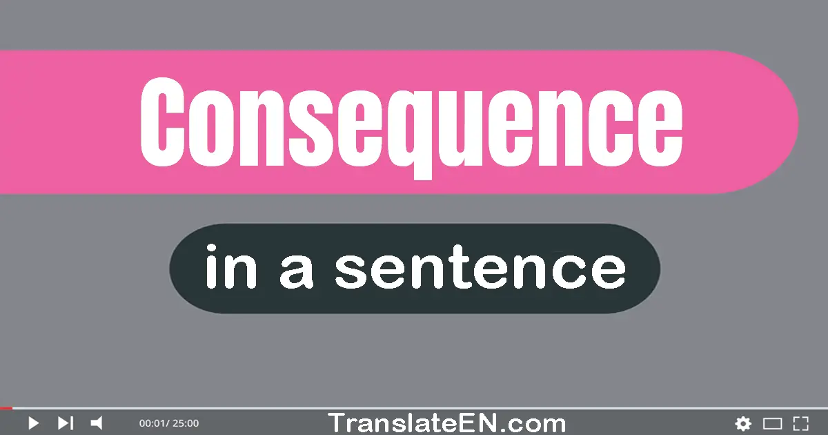 Use "consequence" in a sentence | "consequence" sentence examples