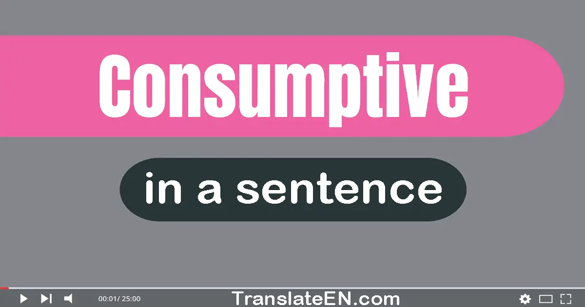 Consumptive in a sentence