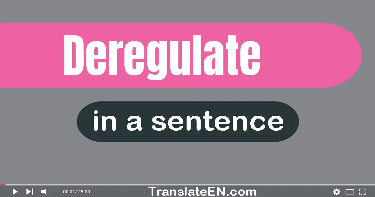 Use "deregulate" in a sentence | "deregulate" sentence examples