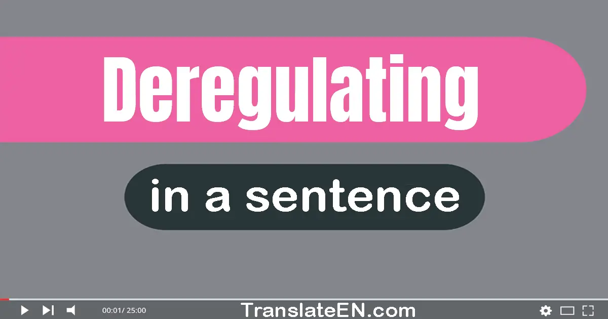 Use "deregulating" in a sentence | "deregulating" sentence examples