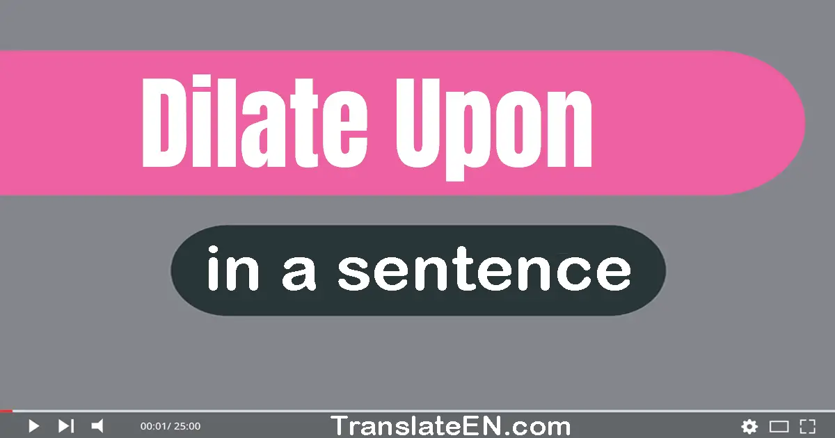 Use "dilate upon" in a sentence | "dilate upon" sentence examples