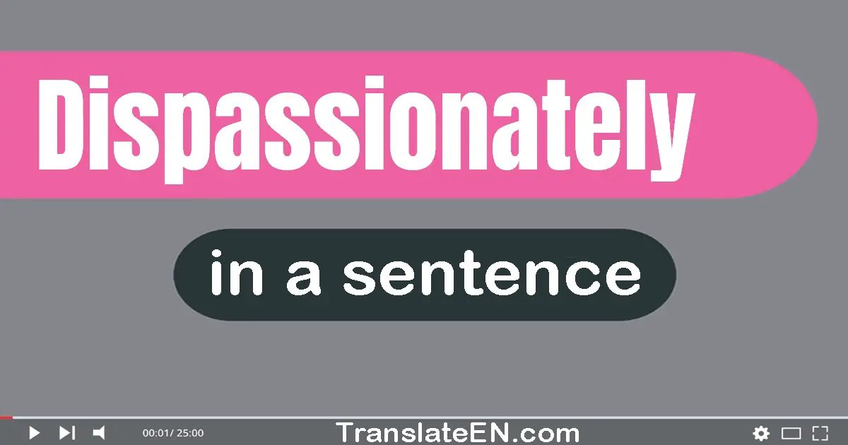 Use "dispassionately" in a sentence | "dispassionately" sentence examples