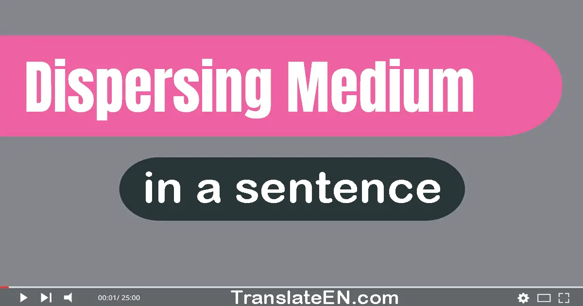 Use "dispersing medium" in a sentence | "dispersing medium" sentence examples