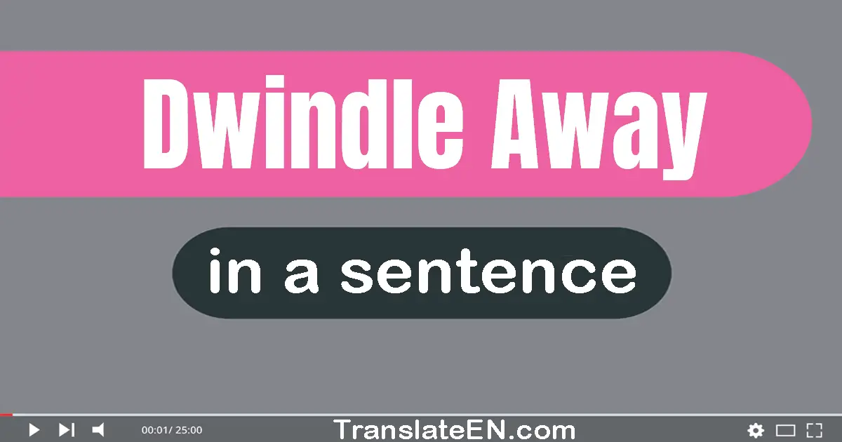 Use "dwindle away" in a sentence | "dwindle away" sentence examples