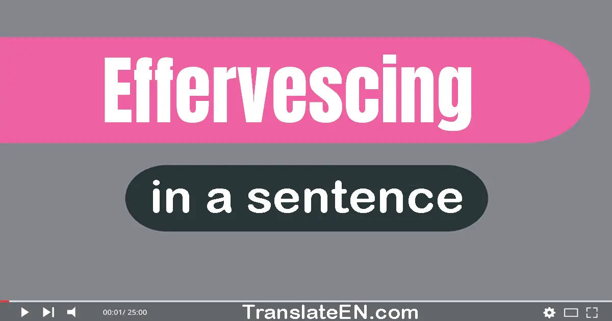 Use "effervescing" in a sentence | "effervescing" sentence examples