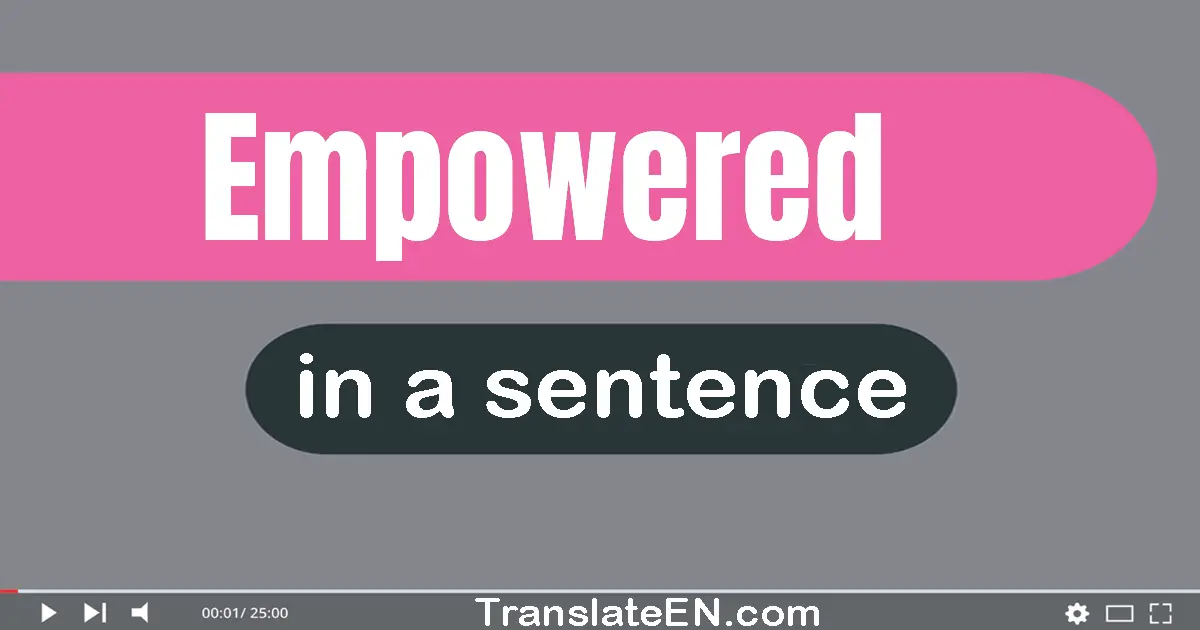 Use "empowered" in a sentence | "empowered" sentence examples