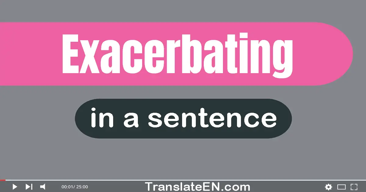 Exacerbating in a sentence