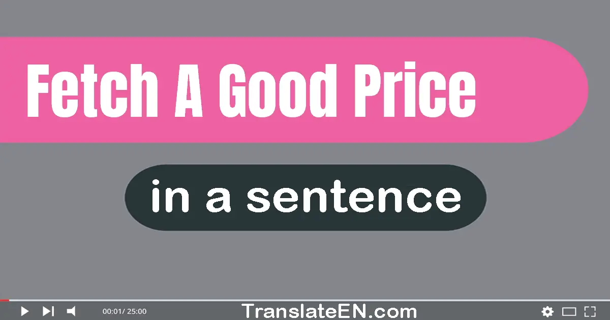 Use "fetch a good price" in a sentence | "fetch a good price" sentence examples